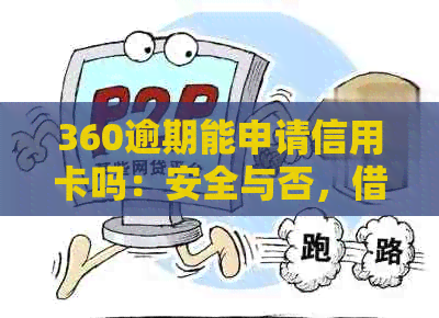 360逾期能申请信用卡吗：安全与否，借条与信用卡关联解答