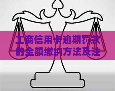 工商信用卡逾期罚款的全额缴纳方法及注意事项，如何避免逾期？