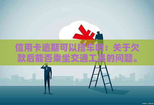 信用卡逾期可以搭车吗：关于欠款后能否乘坐交通工具的问题。