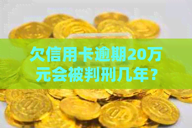 欠信用卡逾期20万元会被判刑几年？