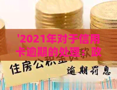 '2021年对于信用卡逾期的处理：政策规定与最新情况'