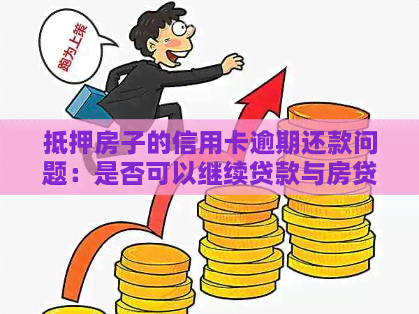 抵押房子的信用卡逾期还款问题：是否可以继续贷款与房贷？