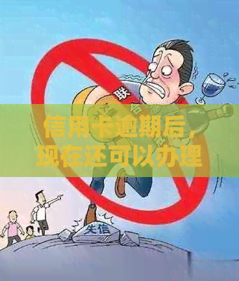 信用卡逾期后，现在还可以办理吗？如果可以，应该如何处理和还款？