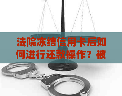 法院冻结信用卡后如何进行还款操作？被冻结账户的处理方法解析