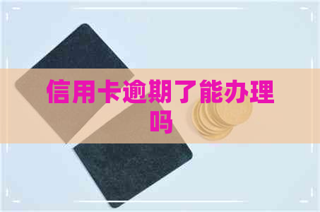 信用卡逾期了能办理吗