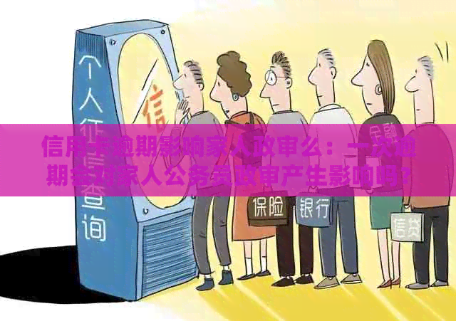 信用卡逾期影响家人政审么：一次逾期会对家人公务员政审产生影响吗？