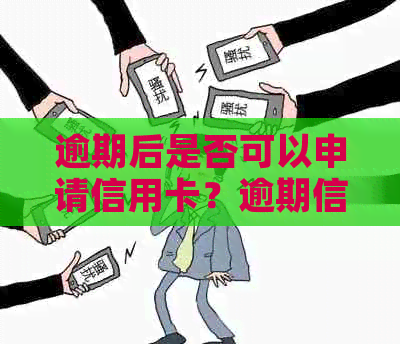 逾期后是否可以申请信用卡？逾期信用卡申请全攻略解答您的疑虑