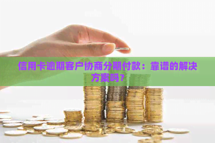 信用卡逾期客户协商分期付款：靠谱的解决方案吗？