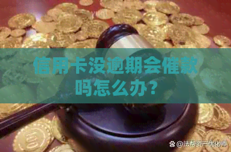 信用卡没逾期会催款吗怎么办？