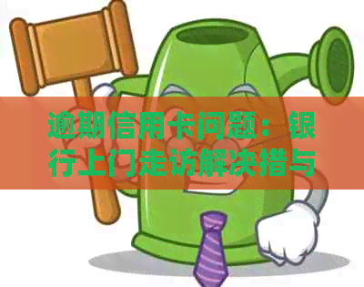 逾期信用卡问题：银行上门走访解决措与家庭关系的影响