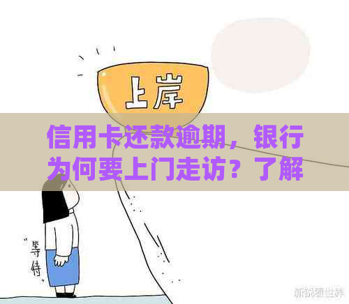 信用卡还款逾期，银行为何要上门走访？了解具体原因及处理方式