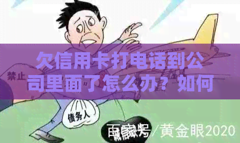 欠信用卡打电话到公司里面了怎么办？如何处理这种情况？