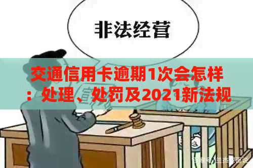 交通信用卡逾期1次会怎样：处理、处罚及2021新法规