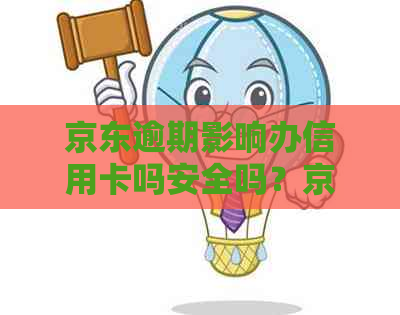 京东逾期影响办信用卡吗安全吗？京东逾期能否申请信用卡？