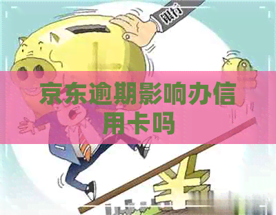 京东逾期影响办信用卡吗