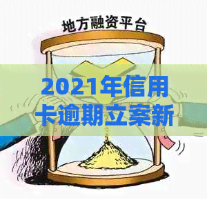 2021年信用卡逾期立案新标准：量刑与逾期量的定义