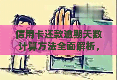 信用卡还款逾期天数计算方法全面解析，以及逾期可能带来的后果和解决办法