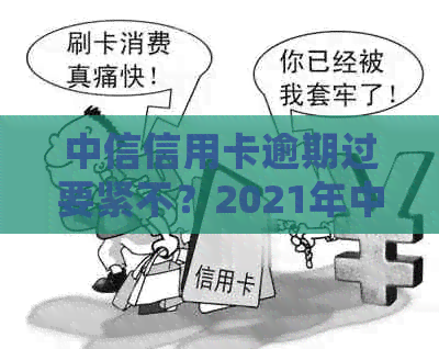 中信信用卡逾期过要紧不？2021年中信信用卡逾期政策及银行处理时间解析