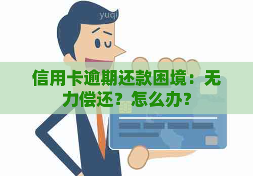 信用卡逾期还款困境：无力偿还？怎么办？