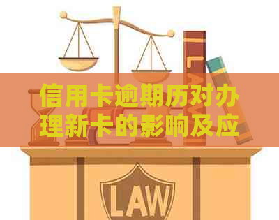 信用卡逾期历对办理新卡的影响及应对策略：了解详情与建议