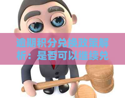 逾期积分兑换政策解析：是否可以继续兑换以及如何操作？