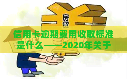 信用卡逾期费用收取标准是什么——2020年关于信用卡逾期最新规定