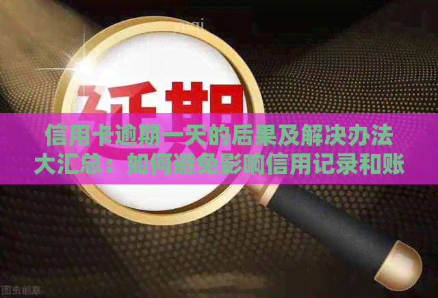 信用卡逾期一天的后果及解决办法大汇总：如何避免影响信用记录和账户？