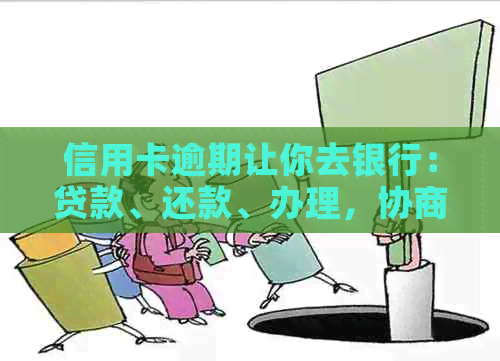 信用卡逾期让你去银行：贷款、还款、办理，协商面谈全攻略