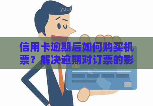 信用卡逾期后如何购买机票？解决逾期对订票的影响和建议