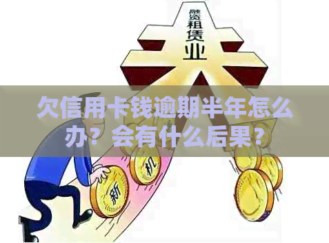 欠信用卡钱逾期半年怎么办？会有什么后果？