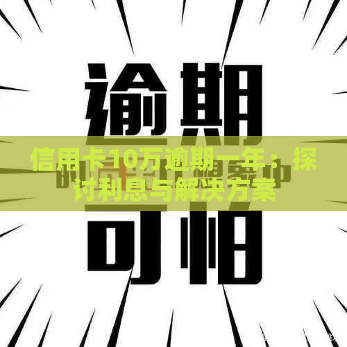 信用卡10万逾期一年：探讨利息与解决方案