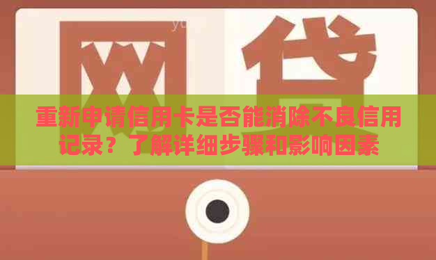 重新申请信用卡是否能消除不良信用记录？了解详细步骤和影响因素