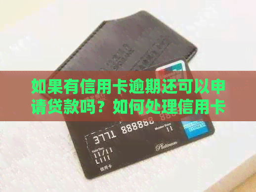 如果有信用卡逾期还可以申请贷款吗？如何处理信用卡逾期并申请贷款？