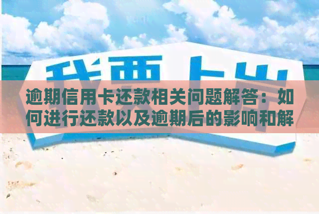 逾期信用卡还款相关问题解答：如何进行还款以及逾期后的影响和解决方案