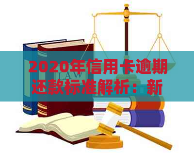 2020年信用卡逾期还款标准解析：新政策下的规定与解读