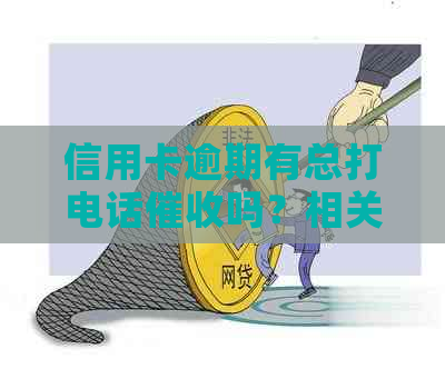 信用卡逾期有总打电话吗？相关问题解答及投诉方式。