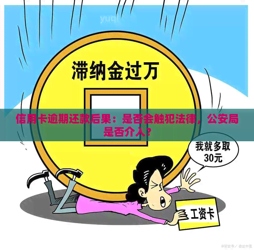 信用卡逾期还款后果：是否会触犯法律，公安局是否介入？