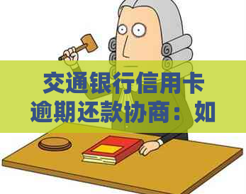 交通银行信用卡逾期还款协商：如何还本金并解决逾期问题？