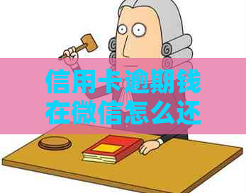 信用卡逾期钱在微信怎么还：微信还款教程与注意事项