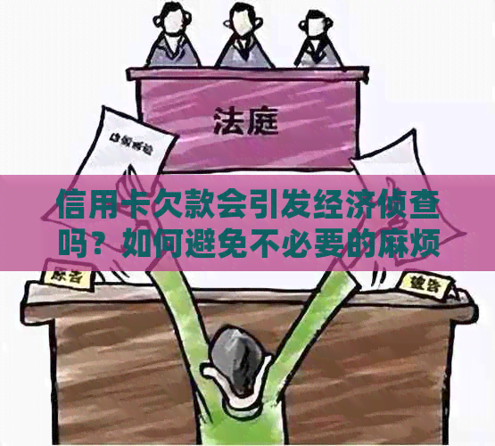 信用卡欠款会引发经济侦查吗？如何避免不必要的麻烦？