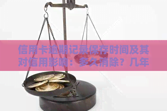 信用卡逾期记录保存时间及其对信用影响：多久消除？几年有影响？