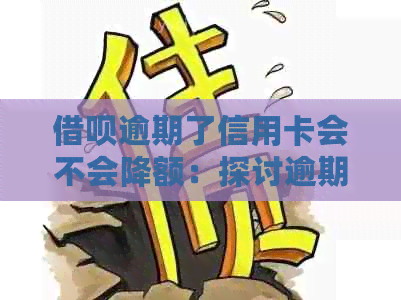 借呗逾期了信用卡会不会降额：探讨逾期影响与解决方案