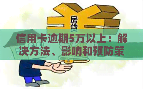 信用卡逾期5万以上：解决方法、影响和预防策略全面解析