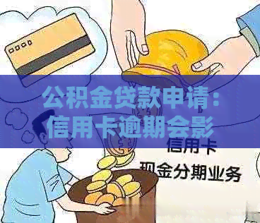 公积金贷款申请：信用卡逾期会影响吗？