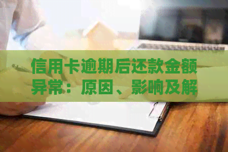 信用卡逾期后还款金额异常：原因、影响及解决办法全面解析