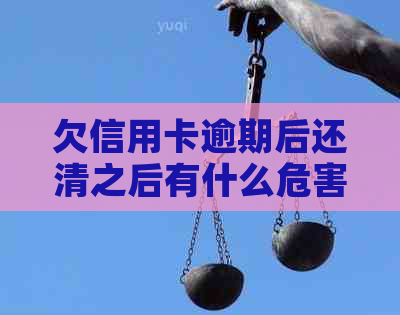 欠信用卡逾期后还清之后有什么危害：解答疑惑，避免负面影响