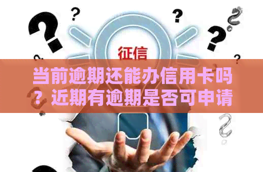 当前逾期还能办信用卡吗？近期有逾期是否可申请信用卡？