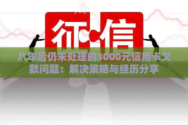 八年后仍未处理的3000元信用卡欠款问题：解决策略与经历分享