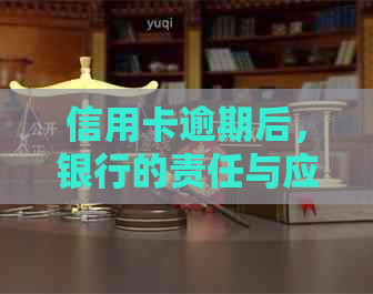 信用卡逾期后，银行的责任与应对措全面解析：用户必备知识