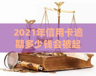 2021年信用卡逾期多少钱会被起诉？